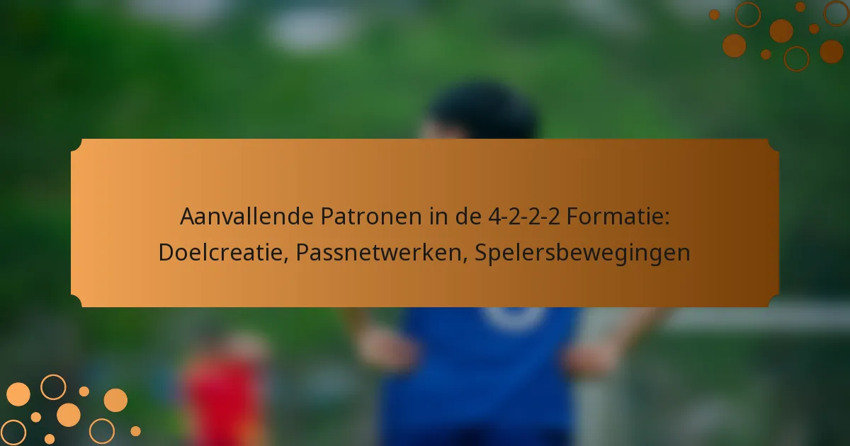 Aanvallende Patronen in de 4-2-2-2 Formatie: Doelcreatie, Passnetwerken, Spelersbewegingen