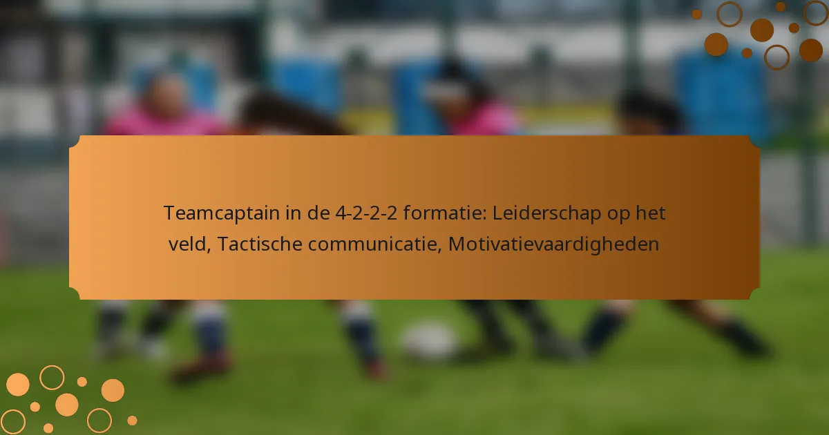 Teamcaptain in de 4-2-2-2 formatie: Leiderschap op het veld, Tactische communicatie, Motivatievaardigheden