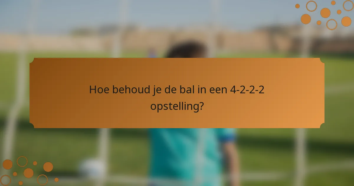 Hoe behoud je de bal in een 4-2-2-2 opstelling?