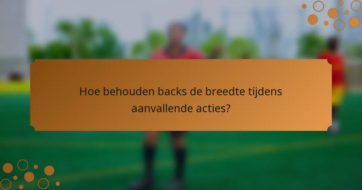 Hoe behouden backs de breedte tijdens aanvallende acties?
