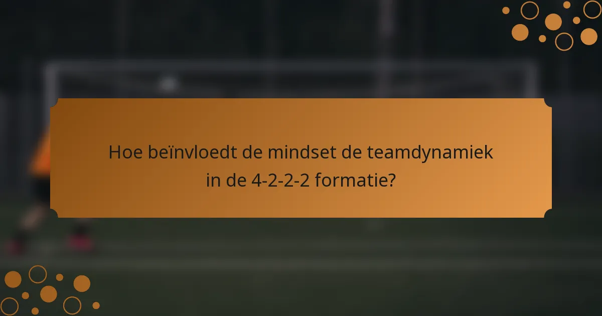 Hoe beïnvloedt de mindset de teamdynamiek in de 4-2-2-2 formatie?