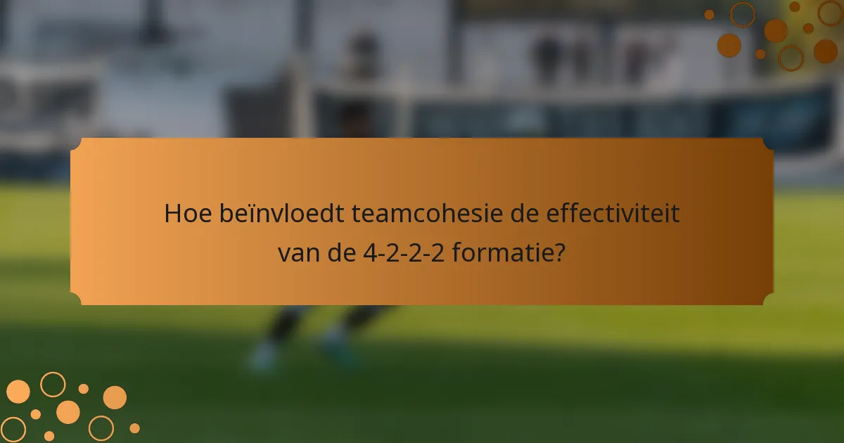 Hoe beïnvloedt teamcohesie de effectiviteit van de 4-2-2-2 formatie?