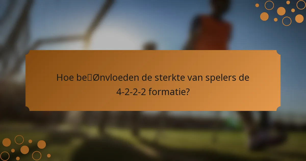 Hoe beïnvloeden de sterkte van spelers de 4-2-2-2 formatie?