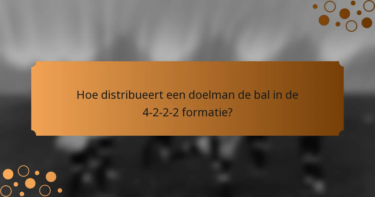 Hoe distribueert een doelman de bal in de 4-2-2-2 formatie?