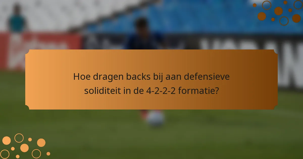 Hoe dragen backs bij aan defensieve soliditeit in de 4-2-2-2 formatie?
