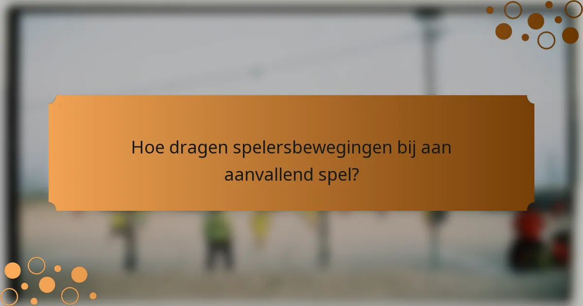 Hoe dragen spelersbewegingen bij aan aanvallend spel?