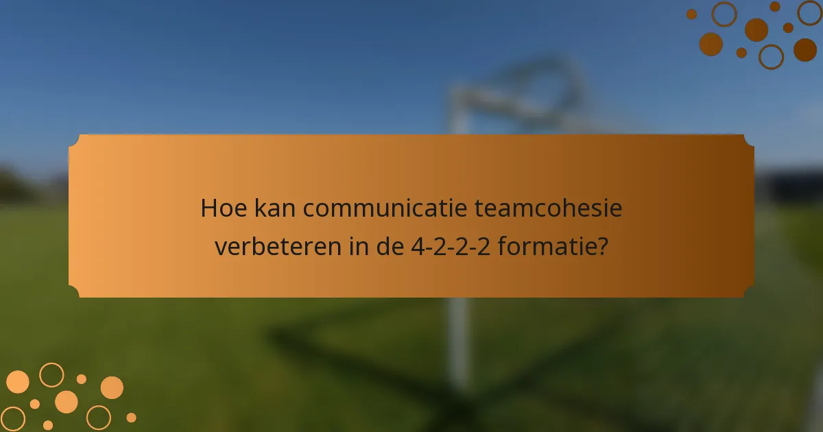 Hoe kan communicatie teamcohesie verbeteren in de 4-2-2-2 formatie?