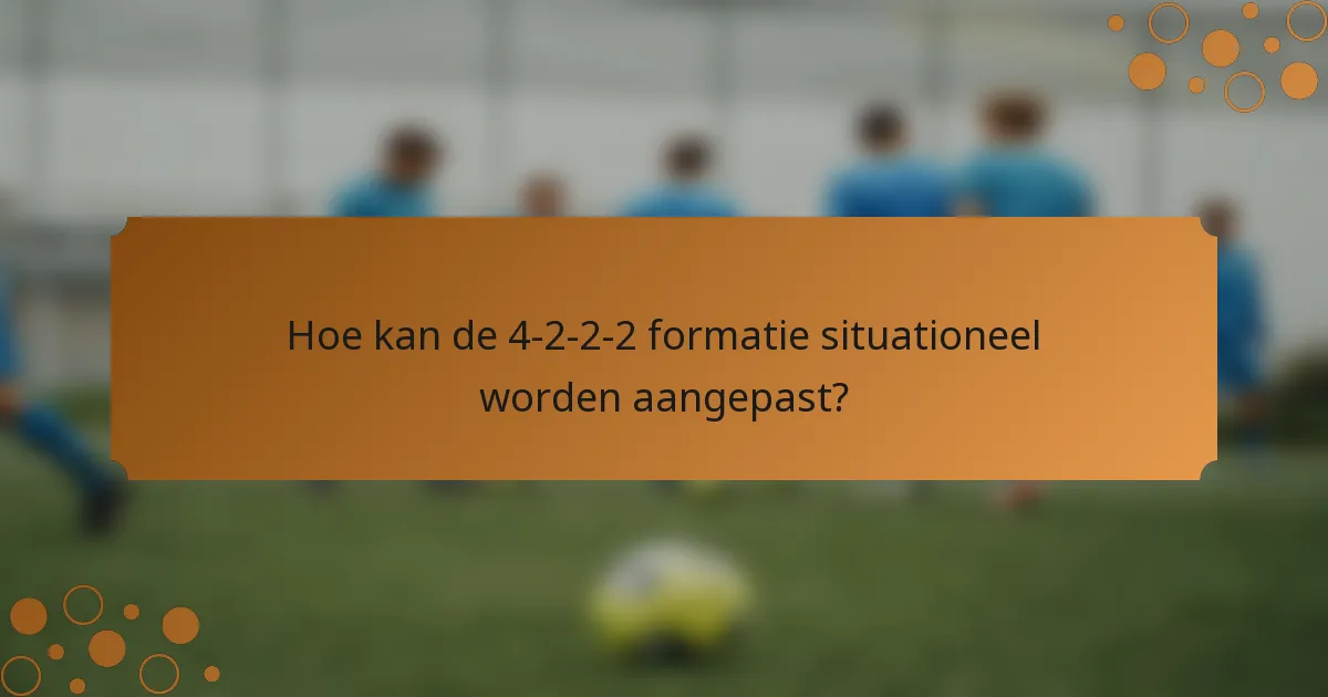 Hoe kan de 4-2-2-2 formatie situationeel worden aangepast?
