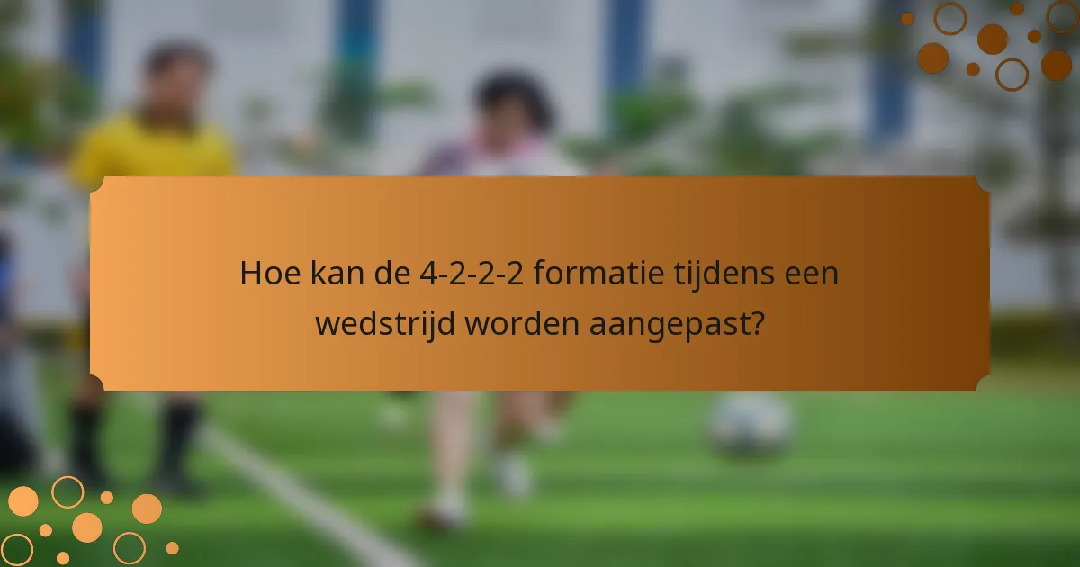 Hoe kan de 4-2-2-2 formatie tijdens een wedstrijd worden aangepast?