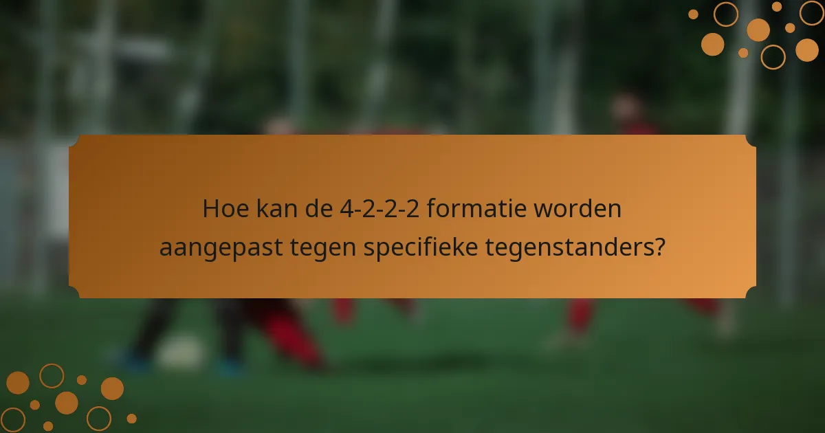Hoe kan de 4-2-2-2 formatie worden aangepast tegen specifieke tegenstanders?