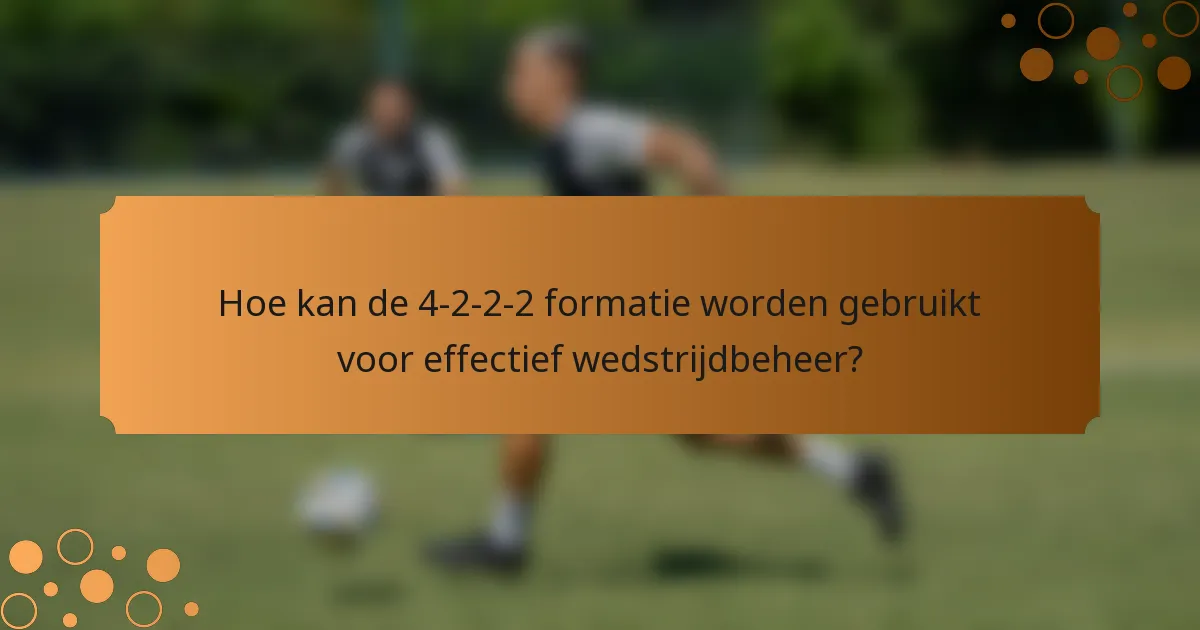 Hoe kan de 4-2-2-2 formatie worden gebruikt voor effectief wedstrijdbeheer?