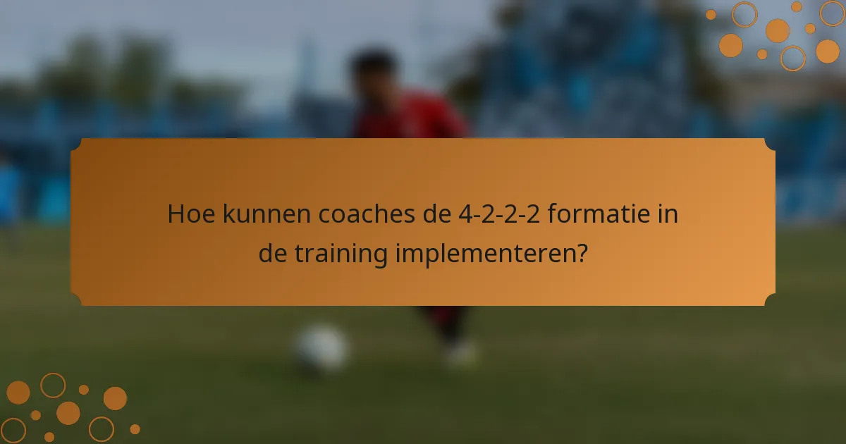 Hoe kunnen coaches de 4-2-2-2 formatie in de training implementeren?