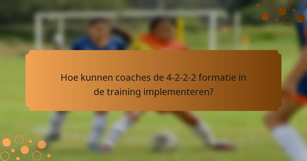 Hoe kunnen coaches de 4-2-2-2 formatie in de training implementeren?