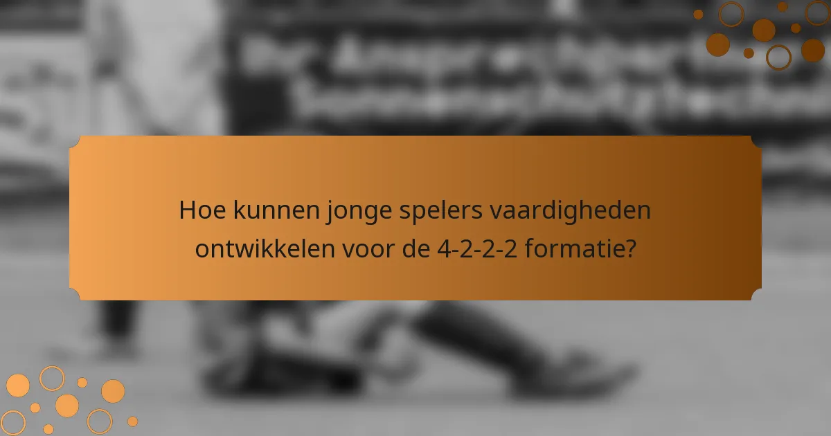 Hoe kunnen jonge spelers vaardigheden ontwikkelen voor de 4-2-2-2 formatie?