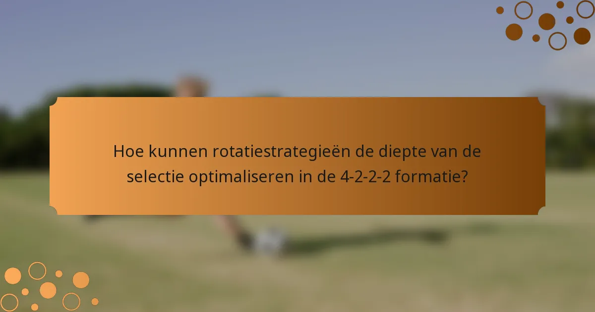 Hoe kunnen rotatiestrategieën de diepte van de selectie optimaliseren in de 4-2-2-2 formatie?