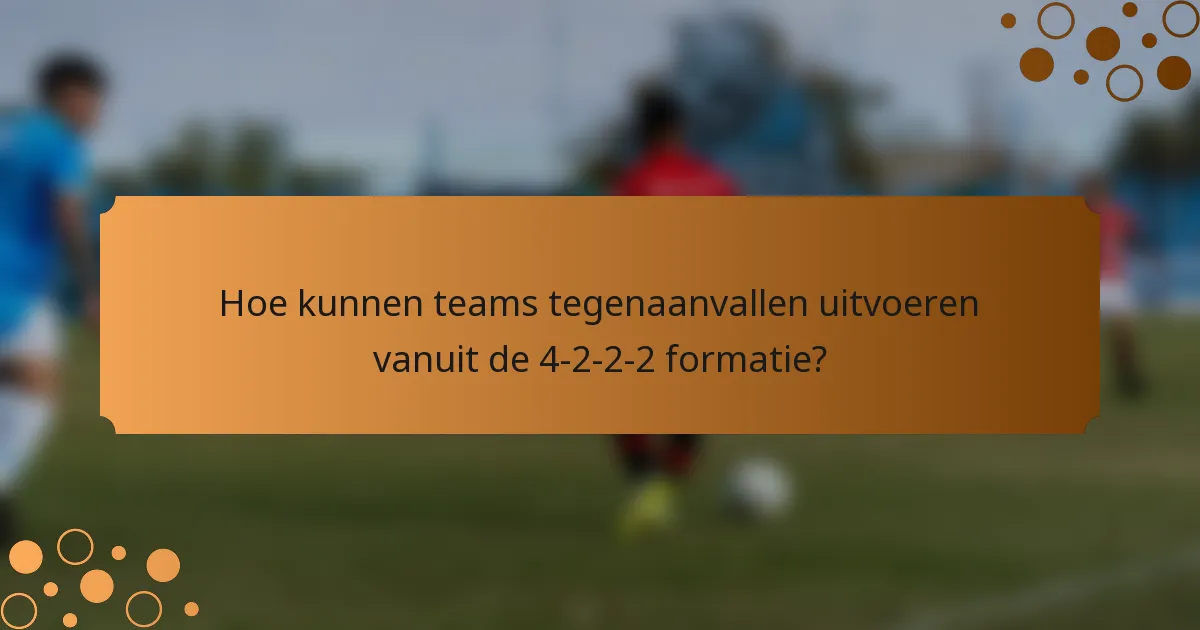 Hoe kunnen teams tegenaanvallen uitvoeren vanuit de 4-2-2-2 formatie?