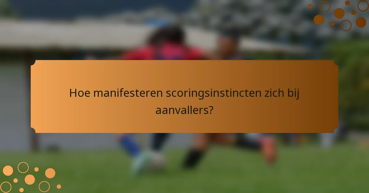 Hoe manifesteren scoringsinstincten zich bij aanvallers?