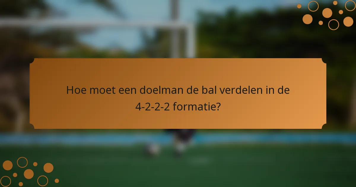 Hoe moet een doelman de bal verdelen in de 4-2-2-2 formatie?