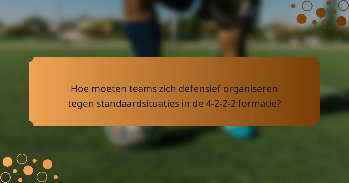 Hoe moeten teams zich defensief organiseren tegen standaardsituaties in de 4-2-2-2 formatie?