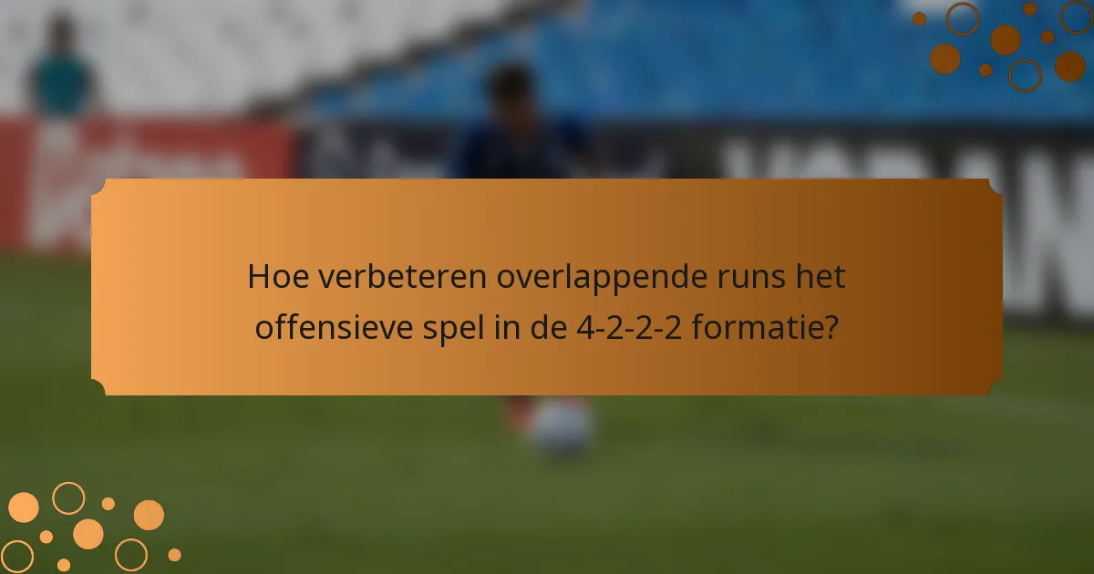 Hoe verbeteren overlappende runs het offensieve spel in de 4-2-2-2 formatie?