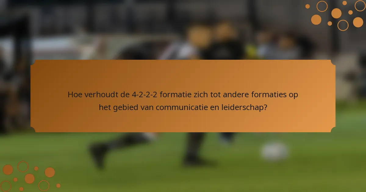 Hoe verhoudt de 4-2-2-2 formatie zich tot andere formaties op het gebied van communicatie en leiderschap?