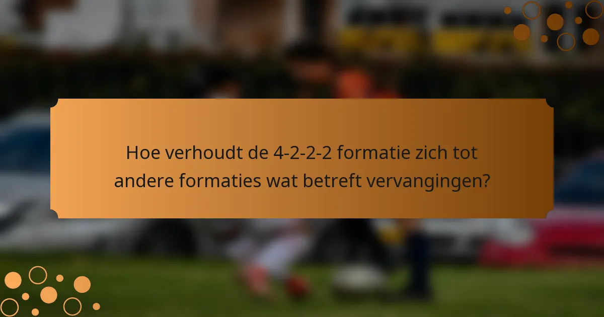 Hoe verhoudt de 4-2-2-2 formatie zich tot andere formaties wat betreft vervangingen?