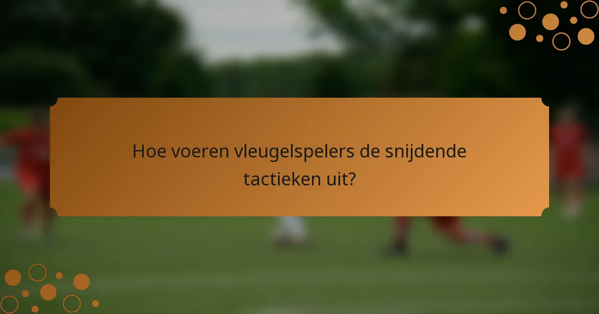 Hoe voeren vleugelspelers de snijdende tactieken uit?