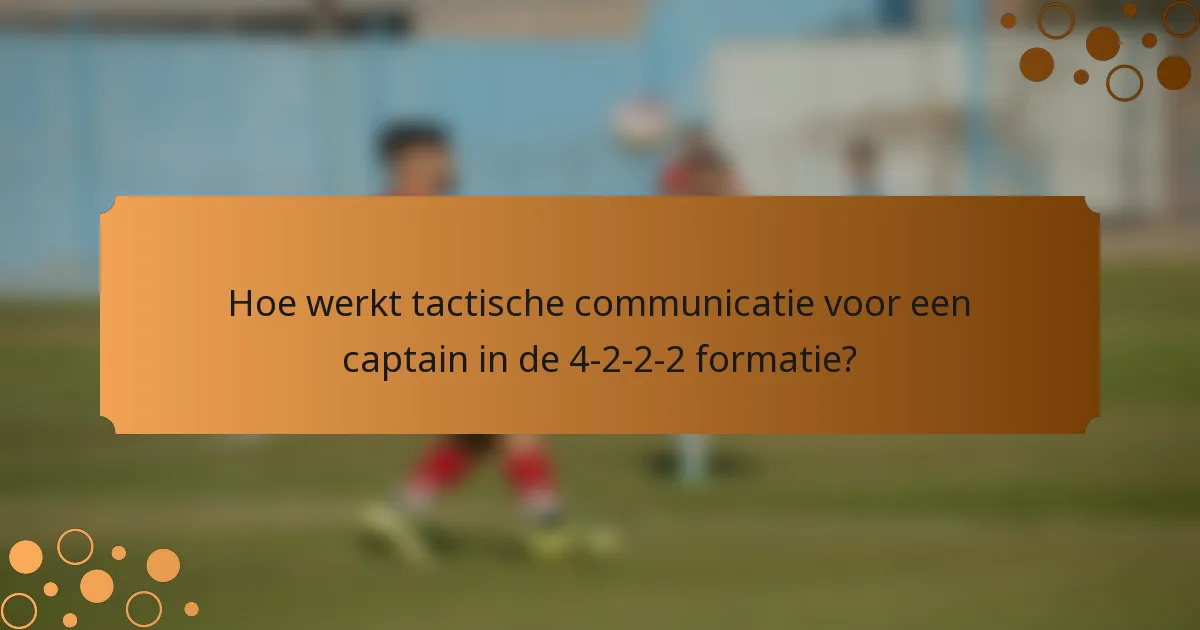 Hoe werkt tactische communicatie voor een captain in de 4-2-2-2 formatie?