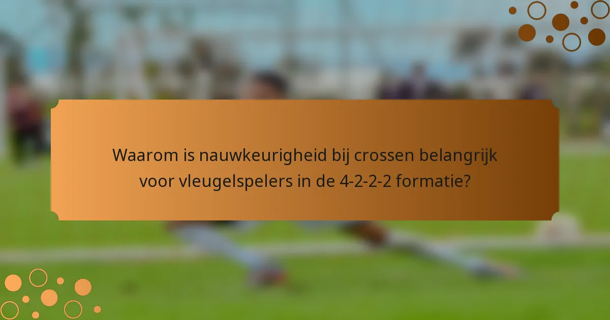 Waarom is nauwkeurigheid bij crossen belangrijk voor vleugelspelers in de 4-2-2-2 formatie?