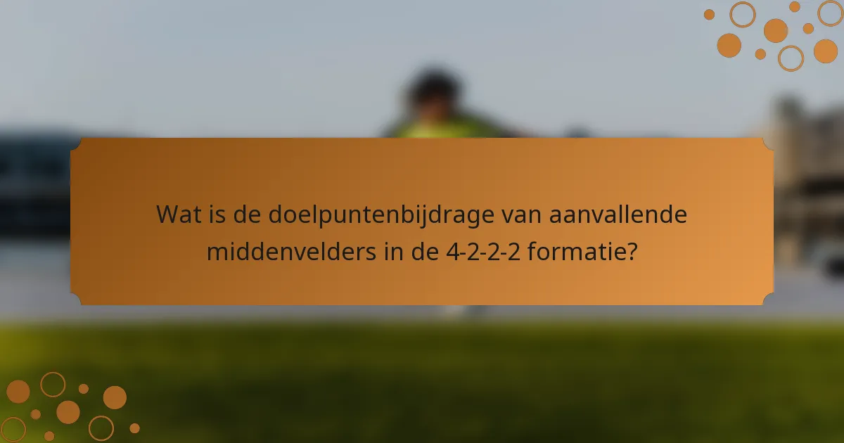 Wat is de doelpuntenbijdrage van aanvallende middenvelders in de 4-2-2-2 formatie?