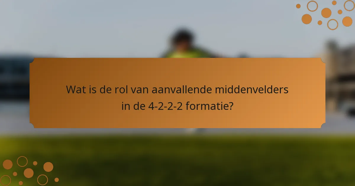 Wat is de rol van aanvallende middenvelders in de 4-2-2-2 formatie?