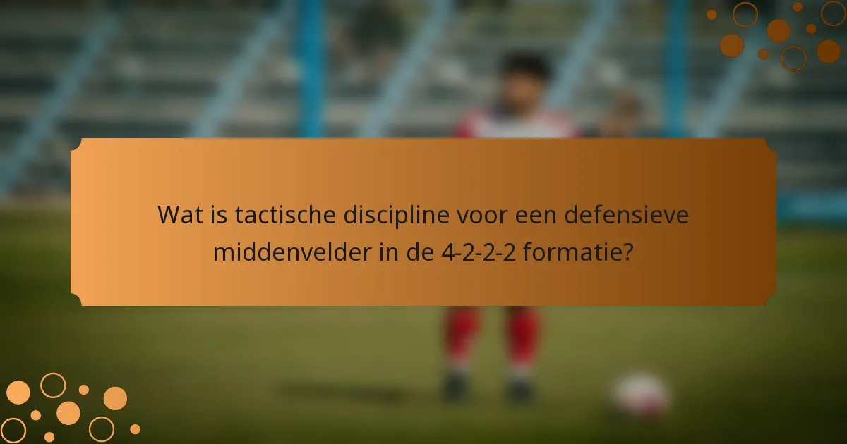 Wat is tactische discipline voor een defensieve middenvelder in de 4-2-2-2 formatie?