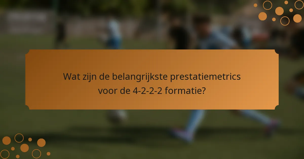 Wat zijn de belangrijkste prestatiemetrics voor de 4-2-2-2 formatie?