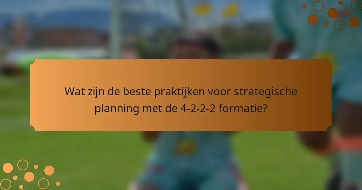 Wat zijn de beste praktijken voor strategische planning met de 4-2-2-2 formatie?