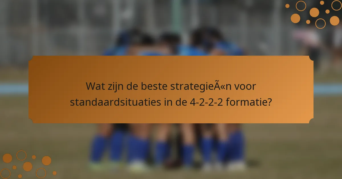 Wat zijn de beste strategieën voor standaardsituaties in de 4-2-2-2 formatie?