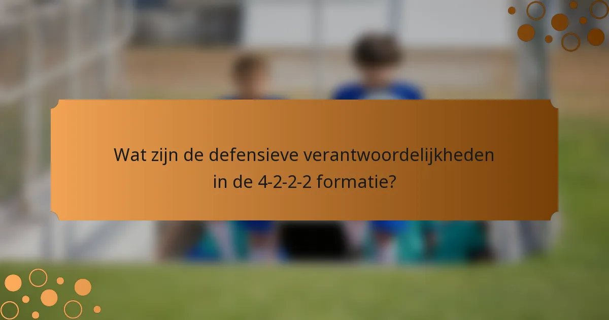 Wat zijn de defensieve verantwoordelijkheden in de 4-2-2-2 formatie?