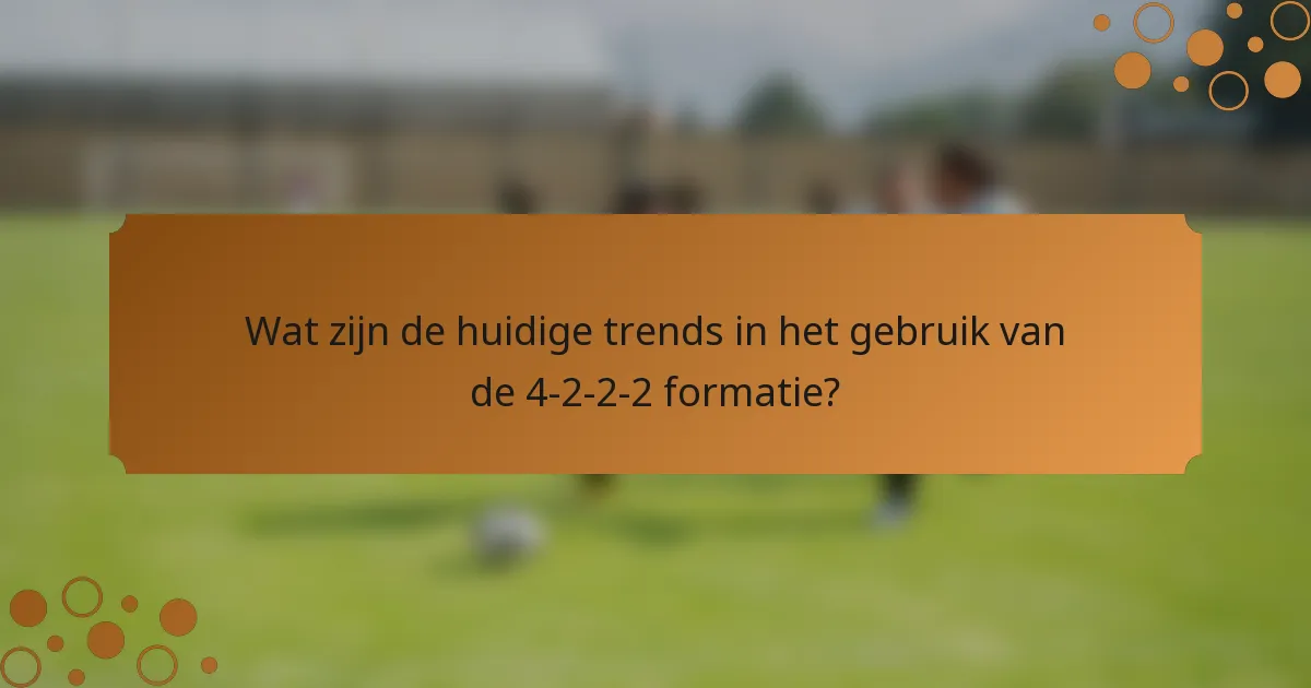 Wat zijn de huidige trends in het gebruik van de 4-2-2-2 formatie?