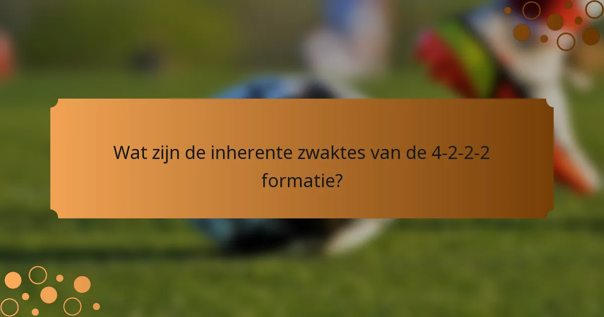 Wat zijn de inherente zwaktes van de 4-2-2-2 formatie?