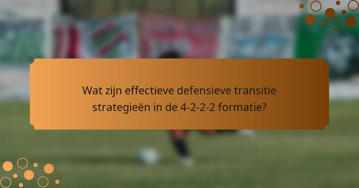 Wat zijn effectieve defensieve transitie strategieën in de 4-2-2-2 formatie?