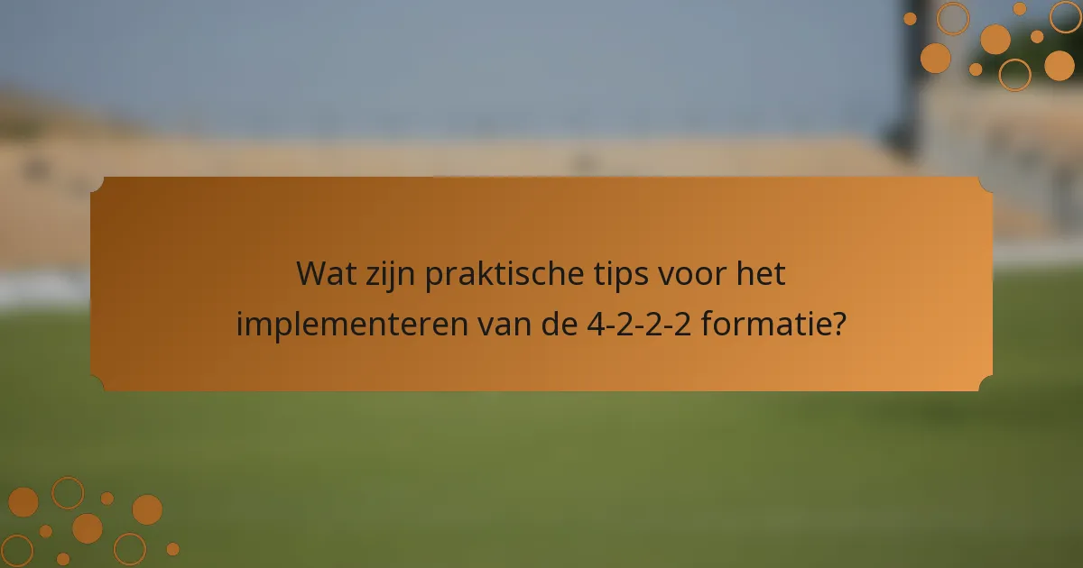 Wat zijn praktische tips voor het implementeren van de 4-2-2-2 formatie?