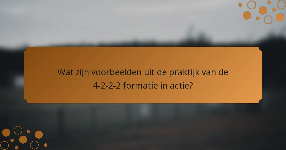 Wat zijn voorbeelden uit de praktijk van de 4-2-2-2 formatie in actie?