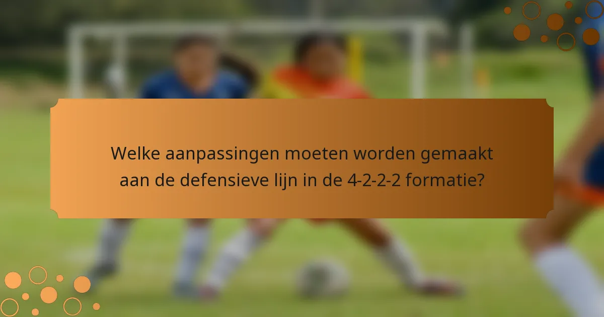 Welke aanpassingen moeten worden gemaakt aan de defensieve lijn in de 4-2-2-2 formatie?