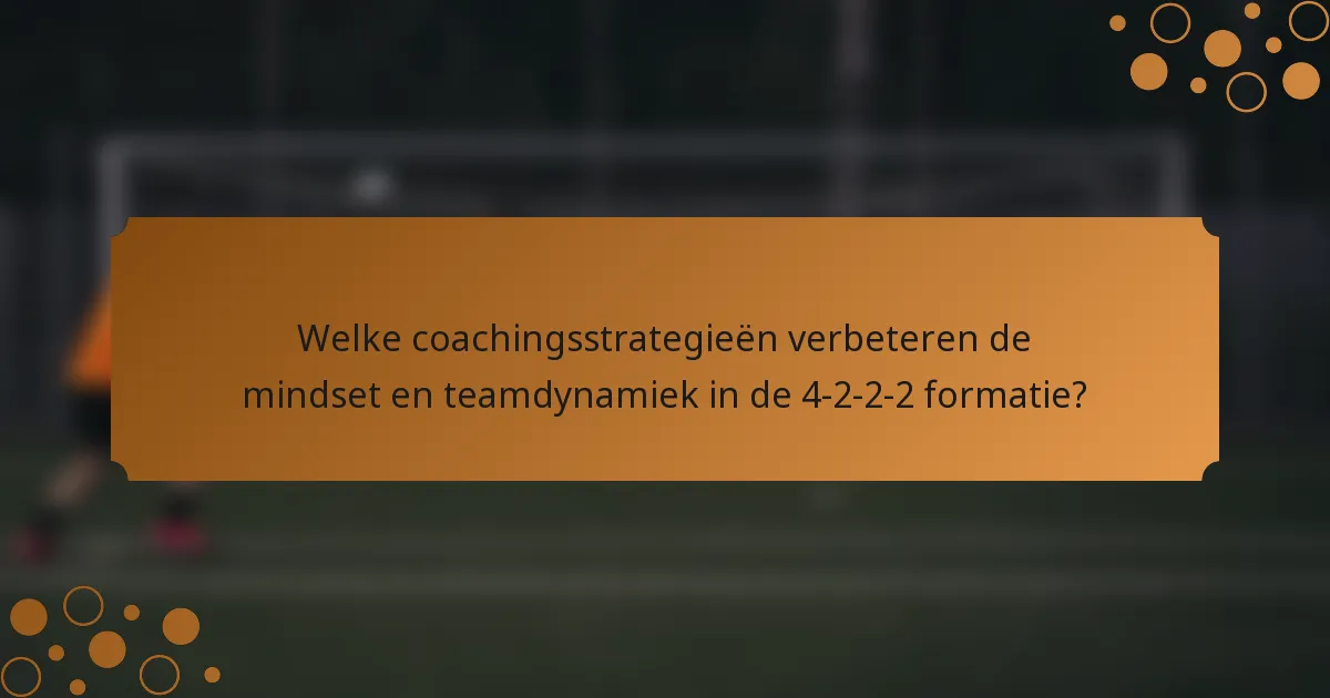 Welke coachingsstrategieën verbeteren de mindset en teamdynamiek in de 4-2-2-2 formatie?