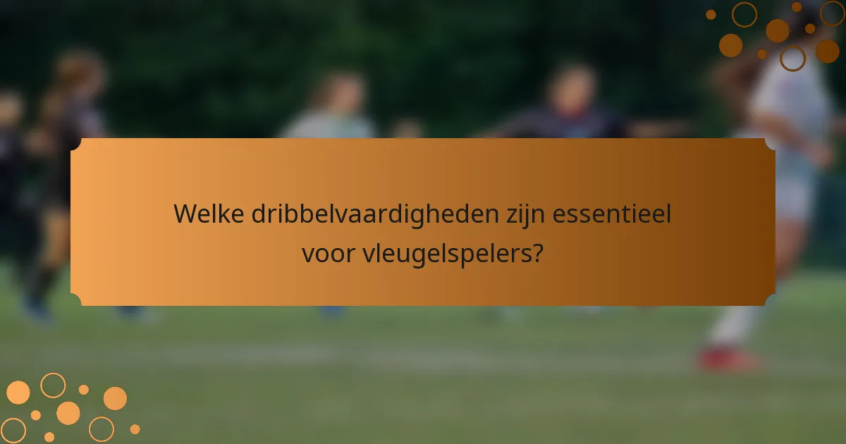 Welke dribbelvaardigheden zijn essentieel voor vleugelspelers?