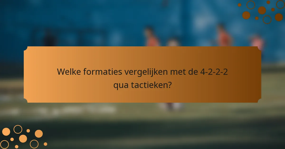 Welke formaties vergelijken met de 4-2-2-2 qua tactieken?