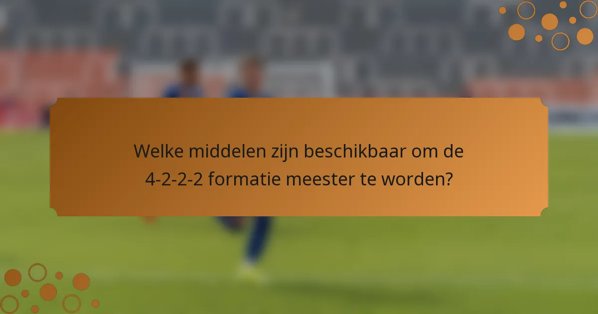 Welke middelen zijn beschikbaar om de 4-2-2-2 formatie meester te worden?