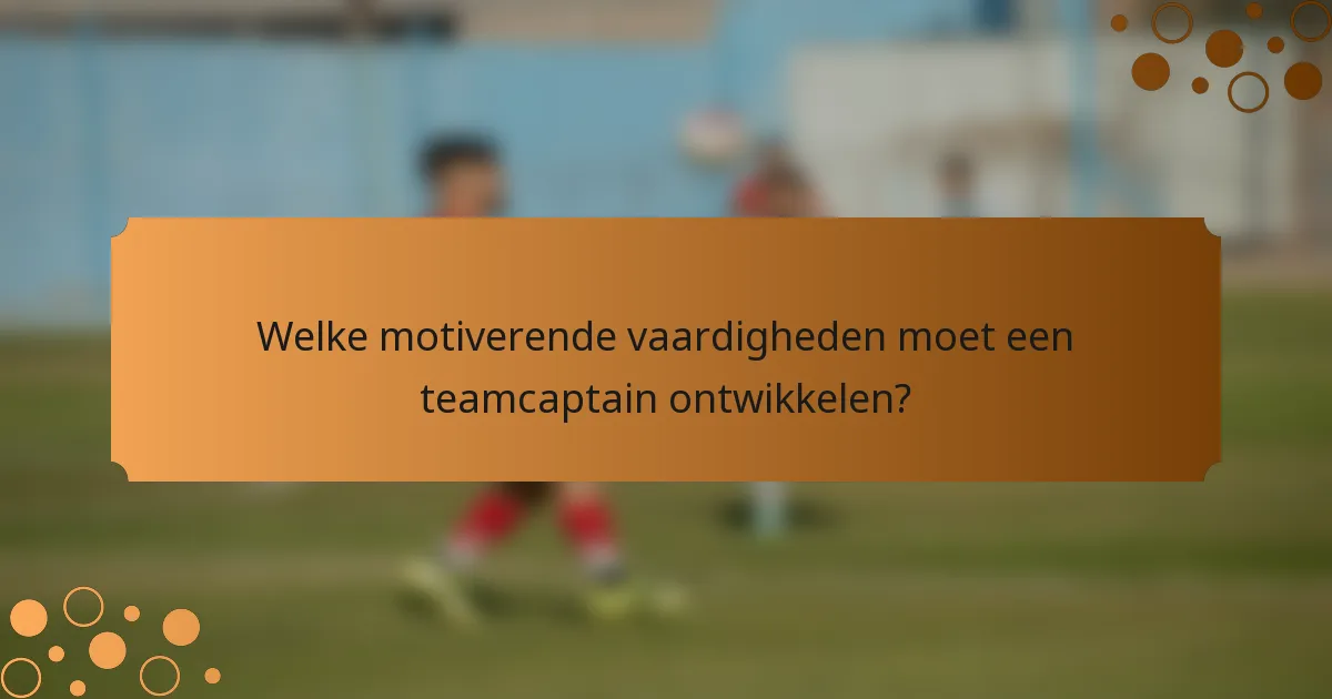 Welke motiverende vaardigheden moet een teamcaptain ontwikkelen?