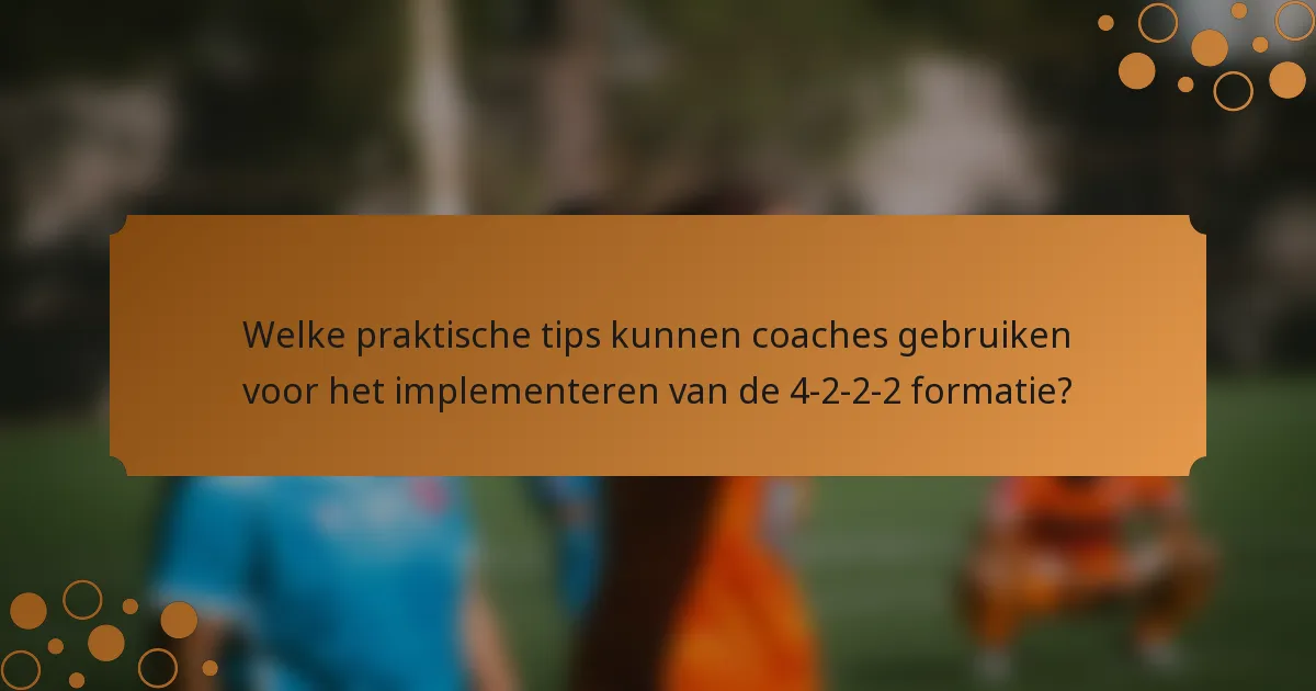 Welke praktische tips kunnen coaches gebruiken voor het implementeren van de 4-2-2-2 formatie?