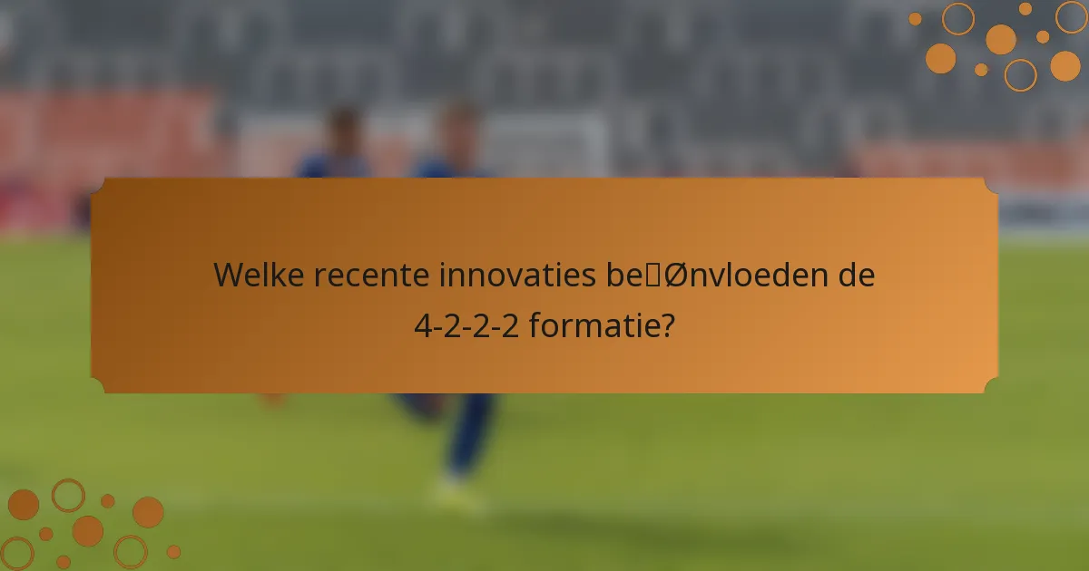Welke recente innovaties beïnvloeden de 4-2-2-2 formatie?