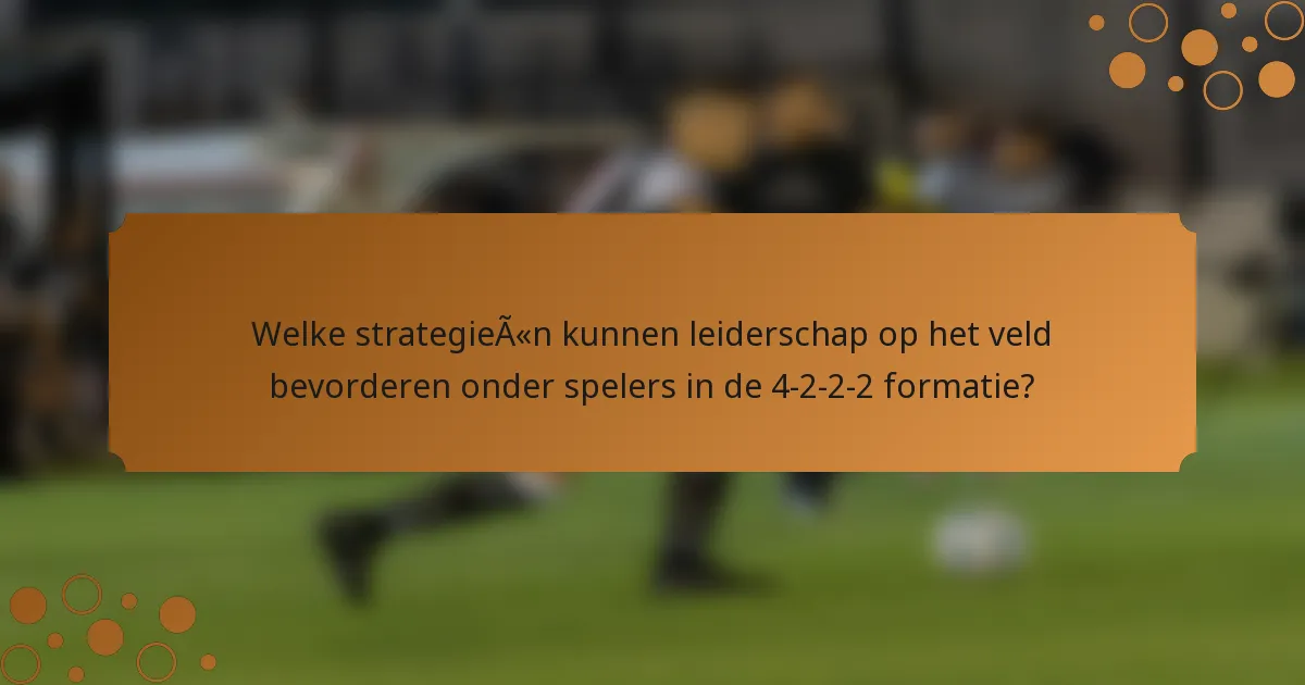 Welke strategieën kunnen leiderschap op het veld bevorderen onder spelers in de 4-2-2-2 formatie?